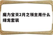 魔力宝贝2月之领主用什么绿龙套装的简单介绍