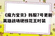 关于《魔力宝贝》韩服7号更新英雄战场硬核花王时装的信息