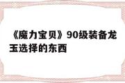 《魔力宝贝》90级装备龙玉选择的东西的简单介绍