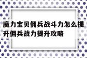 关于魔力宝贝佣兵战斗力怎么提升佣兵战力提升攻略的信息