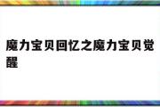 关于魔力宝贝回忆之魔力宝贝觉醒的信息