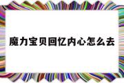 魔力宝贝回忆内心怎么去-魔力宝贝回忆和魔力宝贝归来