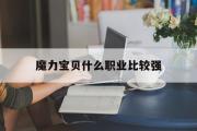 魔力宝贝什么职业比较强-魔力宝贝什么职业比较强一点