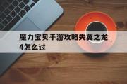 魔力宝贝手游攻略失翼之龙4怎么过-魔力宝贝手游攻略失翼之龙4怎么过关