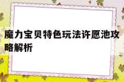 魔力宝贝特色玩法许愿池攻略解析-魔力宝贝特色玩法许愿池攻略解析大全