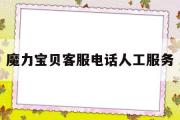 魔力宝贝客服电话人工服务-魔力宝贝客服电话人工服务中心