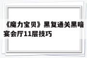 包含《魔力宝贝》黑复通关黑暗宴会厅11层技巧的词条