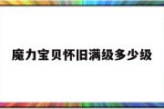 魔力宝贝怀旧满级多少级-魔力宝贝怀旧练级路线2021