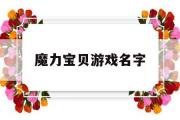 魔力宝贝游戏名字-魔力宝贝游戏名字怎么改