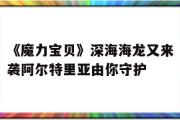 关于《魔力宝贝》深海海龙又来袭阿尔特里亚由你守护的信息