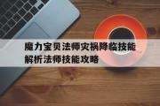 关于魔力宝贝法师灾祸降临技能解析法师技能攻略的信息