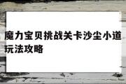 魔力宝贝挑战关卡沙尘小道玩法攻略-魔力宝贝挑战关卡沙尘小道玩法攻略大全