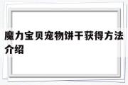 魔力宝贝宠物饼干获得方法介绍-魔力宝贝宠物饼干获得方法介绍大全