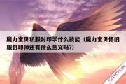 魔力宝物私服封印学什么技能（魔力宝物怀旧服封印师还有什么意义吗?）