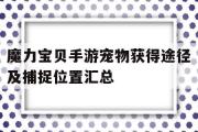 关于魔力宝贝手游宠物获得途径及捕捉位置汇总的信息