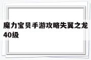 魔力宝贝手游攻略失翼之龙40级-魔力宝贝手游攻略失翼之龙40级怎么打