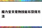 魔力宝贝宠物技能石获得方法-魔力宝贝宠物技能石获得方法大全