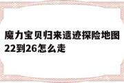 魔力宝贝归来遗迹探险地图22到26怎么走的简单介绍