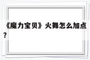 《魔力宝贝》火舞怎么加点？-魔力宝贝跳舞能对boss使用吗