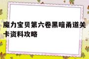 魔力宝贝第六卷黑暗甬道关卡资料攻略的简单介绍