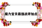 魔力宝贝最强战斧加点-魔力宝贝战斧技能在哪学