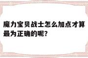 魔力宝贝战士怎么加点才算最为正确的呢？-魔力宝贝战士怎么加点才算最为正确的呢图片