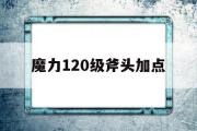 魔力120级斧头加点-魔力宝贝110级斧头刷声望