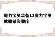 魔力宝贝装备11魔力宝贝武器镶嵌顺序的简单介绍