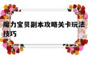 魔力宝贝副本攻略关卡玩法技巧-魔力宝贝副本攻略关卡玩法技巧大全