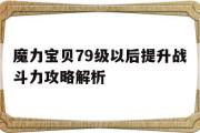 魔力宝贝79级以后提升战斗力攻略解析的简单介绍