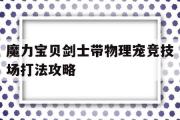 关于魔力宝贝剑士带物理宠竞技场打法攻略的信息