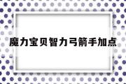 魔力宝贝智力弓箭手加点-魔力宝贝弓箭手穿什么装备