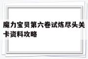 魔力宝贝第六卷试炼尽头关卡资料攻略的简单介绍