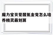 包含魔力宝贝觉醒氪金党怎么培养精灵最划算的词条