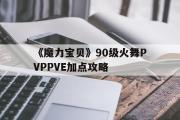 包含《魔力宝贝》90级火舞PVPPVE加点攻略的词条