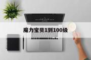 魔力宝贝1到100级-100到105 魔力宝贝