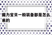 魔力宝贝一般装备都是怎么来的-魔力宝贝一般装备都是怎么来的呀