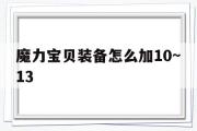 魔力宝贝装备怎么加10~13-魔力宝贝装备怎么加10~13的属性