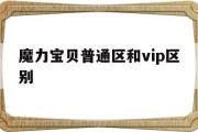 魔力宝贝普通区和vip区别-魔力宝贝普通区和vip区别大吗