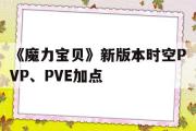 《魔力宝贝》新版本时空PVP、PVE加点-魔力宝贝新版本时空pvp,pve加点攻略