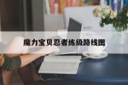 魔力宝贝忍者练级路线图-魔力宝贝怀旧忍者练级路线