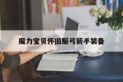 魔力宝贝怀旧服弓箭手装备-魔力宝贝怀旧弓箭手属性加点