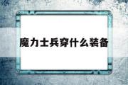 魔力士兵穿什么装备-魔力宝贝士兵怎么加点