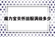 魔力宝贝怀旧服满级多少-魔力宝贝怀旧练级路线2021