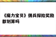 《魔力宝贝》佣兵探险奖励都划算吗的简单介绍