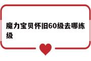 魔力宝贝怀旧60级去哪练级-魔力宝贝怀旧练级路线2020