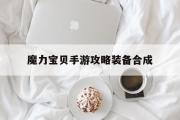 魔力宝贝手游攻略装备合成-魔力宝贝手机版装备配方一览表