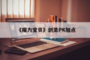 《魔力宝贝》剑圣PK加点-魔力宝贝怀旧pk剑士加点和技能