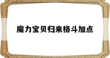 魔力宝贝归来格斗加点-魔力宝贝归来格斗加点攻略