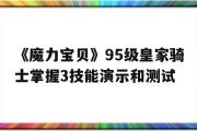 包含《魔力宝贝》95级皇家骑士掌握3技能演示和测试的词条